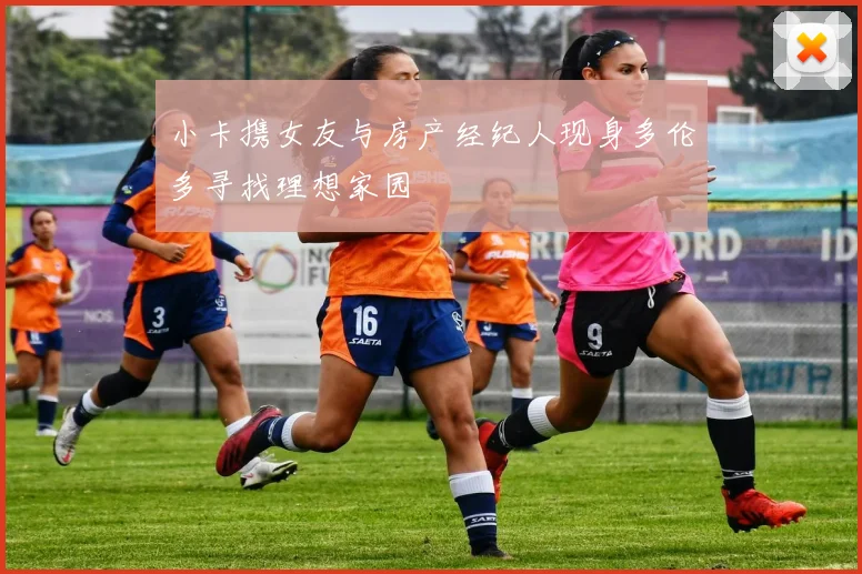 小卡携女友与房产经纪人现身多伦多寻找理想家园