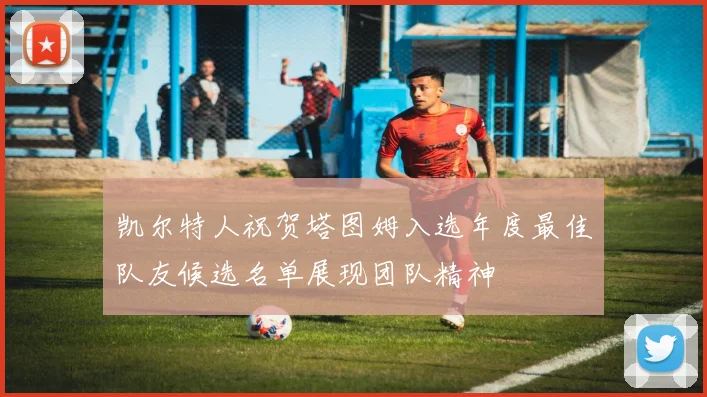 凯尔特人祝贺塔图姆入选年度最佳队友候选名单展现团队精神