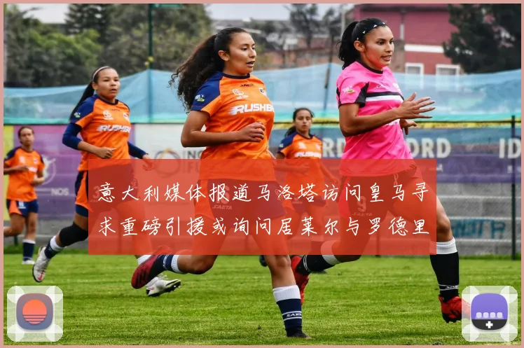 意大利媒体报道马洛塔访问皇马寻求重磅引援或询问居莱尔与罗德里戈