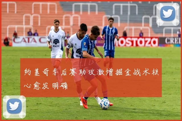 约基奇季后赛助攻激增掘金战术核心愈发明确