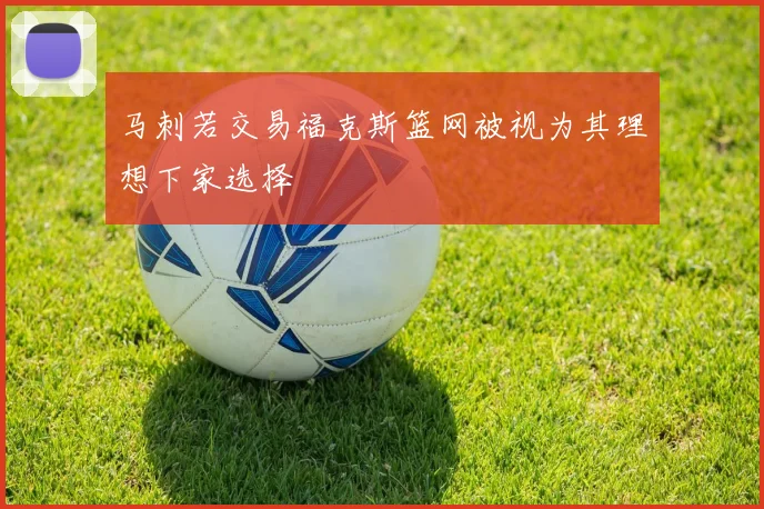 马刺若交易福克斯篮网被视为其理想下家选择