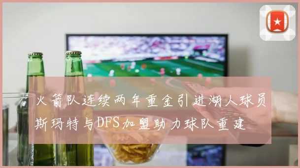 火箭队连续两年重金引进湖人球员斯玛特与DFS加盟助力球队重建