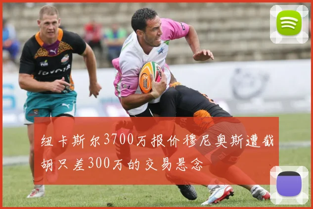 纽卡斯尔3700万报价穆尼奥斯遭截胡只差300万的交易悬念