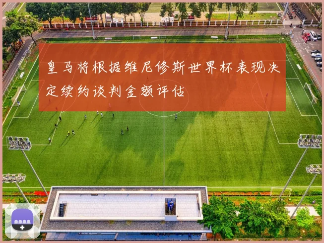 皇马将根据维尼修斯世界杯表现决定续约谈判金额评估