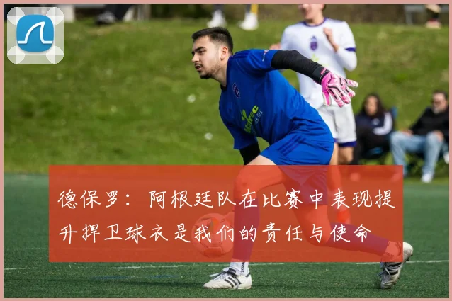 德保罗：阿根廷队在比赛中表现提升捍卫球衣是我们的责任与使命