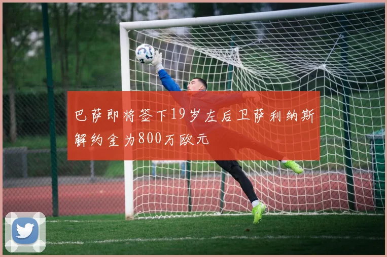 巴萨即将签下19岁左后卫萨利纳斯解约金为800万欧元