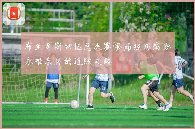 布里奇斯回忆总决赛惨痛经历感慨永难忘怀的连败之路