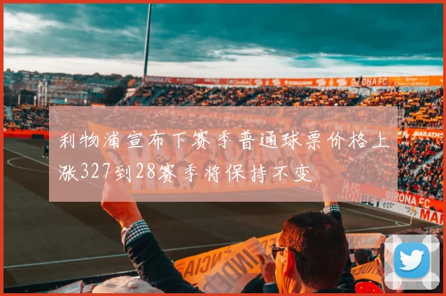 利物浦宣布下赛季普通球票价格上涨327到28赛季将保持不变