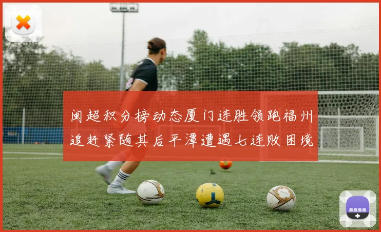 闽超积分榜动态厦门连胜领跑福州追赶紧随其后平潭遭遇七连败困境