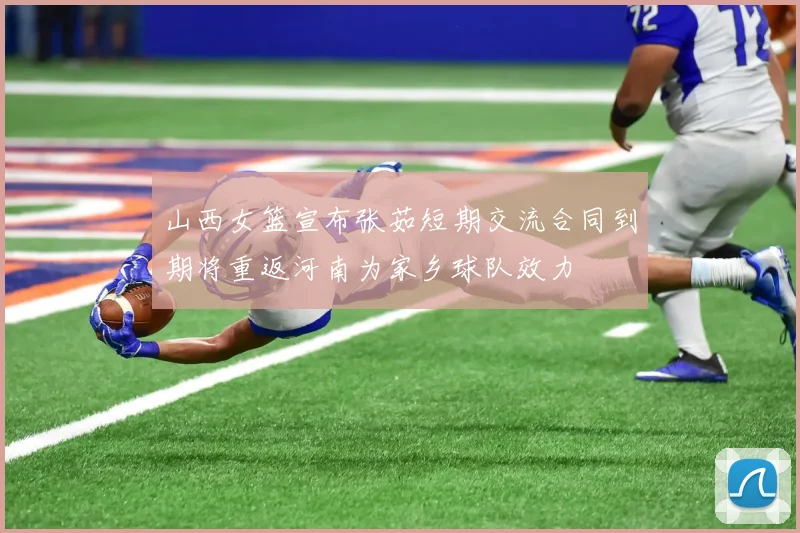 山西女篮宣布张茹短期交流合同到期将重返河南为家乡球队效力