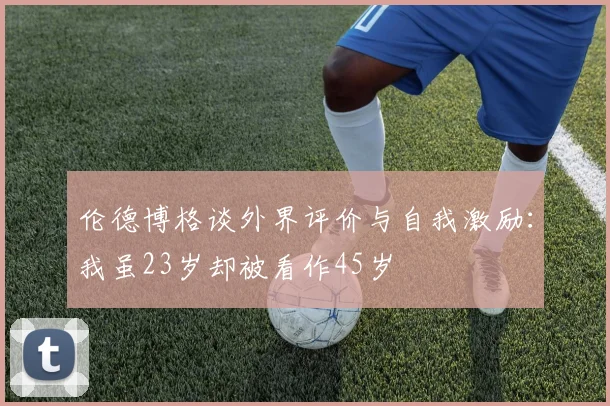 伦德博格谈外界评价与自我激励：我虽23岁却被看作45岁