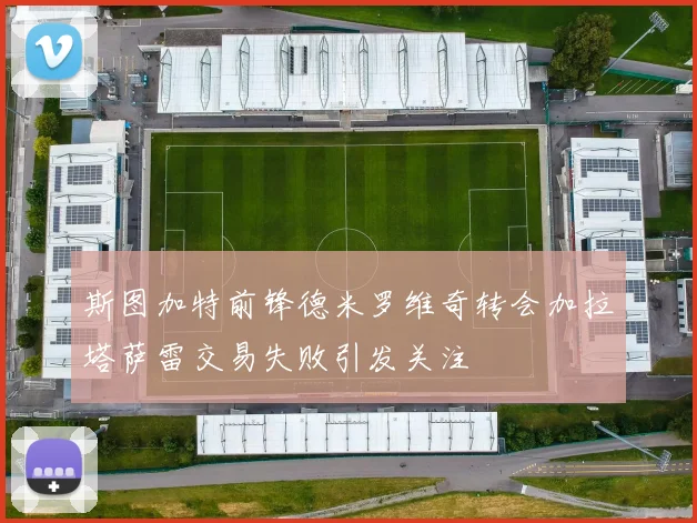 斯图加特前锋德米罗维奇转会加拉塔萨雷交易失败引发关注