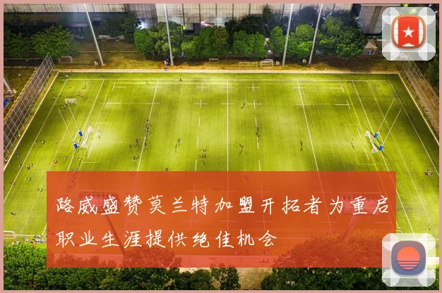 路威盛赞莫兰特加盟开拓者为重启职业生涯提供绝佳机会