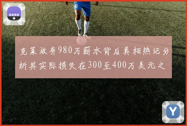 克莱放弃980万薪水背后真相热记分析其实际损失在300至400万美元之间