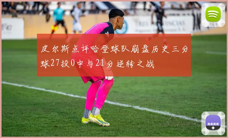 皮尔斯点评哈登球队崩盘历史三分球27投0中与21分逆转之战