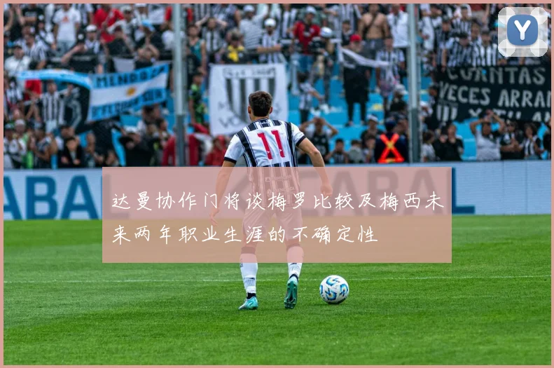 达曼协作门将谈梅罗比较及梅西未来两年职业生涯的不确定性