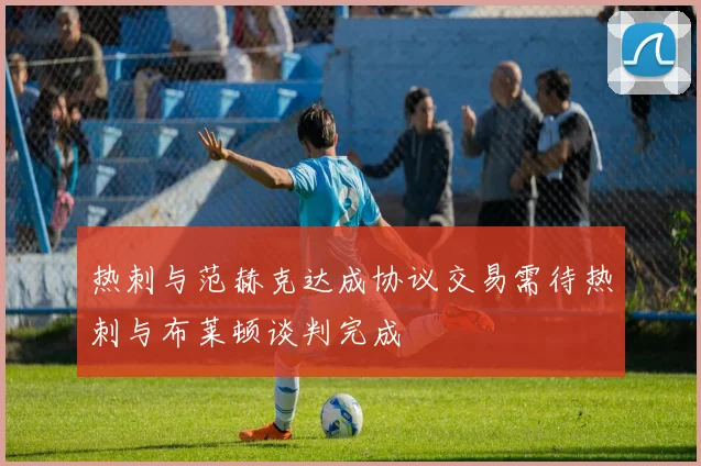 热刺与范赫克达成协议交易需待热刺与布莱顿谈判完成